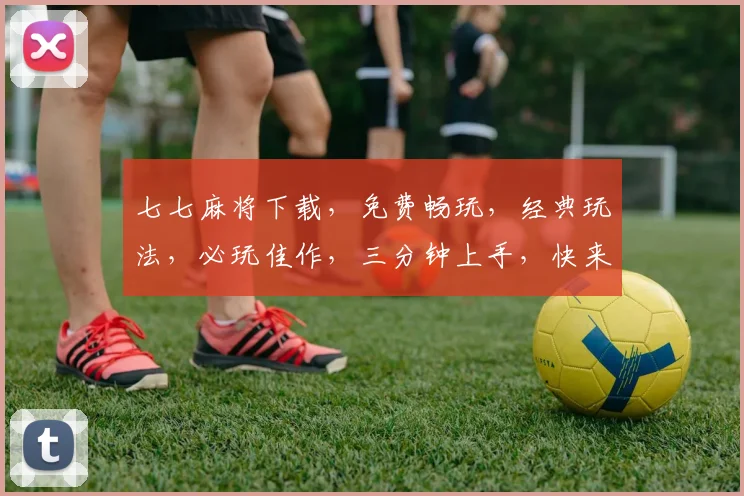 七七麻将下载，免费畅玩，经典玩法，必玩佳作，三分钟上手，快来体验逗趣牌局