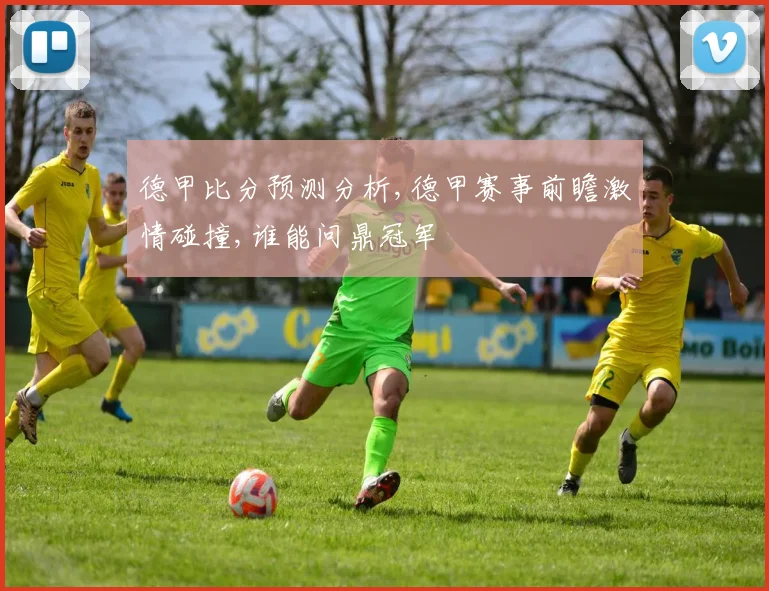 德甲比分预测分析,德甲赛事前瞻激情碰撞,谁能问鼎冠军