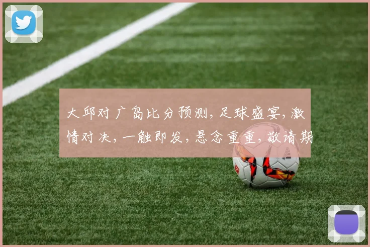 大邱对广岛比分预测,足球盛宴,激情对决,一触即发,悬念重重,敬请期待