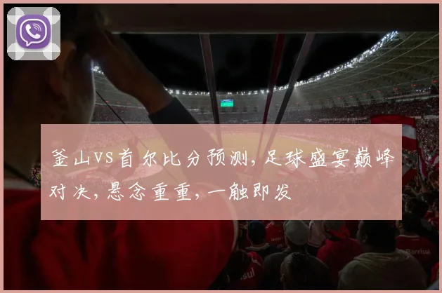 釜山vs首尔比分预测,足球盛宴巅峰对决,悬念重重,一触即发